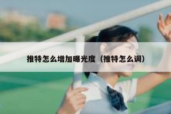推特怎么增加曝光度(推特怎么调) 第1张 推特怎么增加曝光度(推特怎么调) 第1张