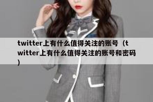 twitter上有什么值得关注的账号(twitter上有什么值得关注的账号和密码) 第1张 twitter上有什么值得关注的账号(twitter上有什么值得关注的账号和密码) 第1张