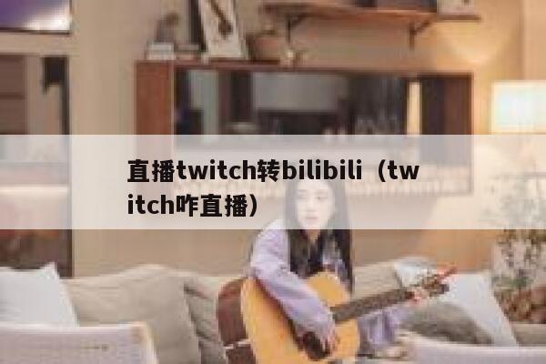 直播twitch转bilibili（twitch咋直播） 第1张
