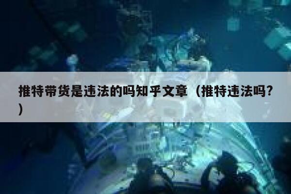 推特带货是违法的吗知乎文章（推特违法吗?） 第1张
