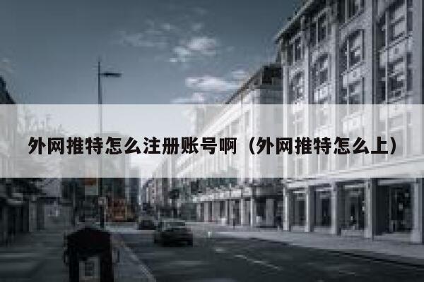 外网推特怎么注册账号啊（外网推特怎么上） 第1张