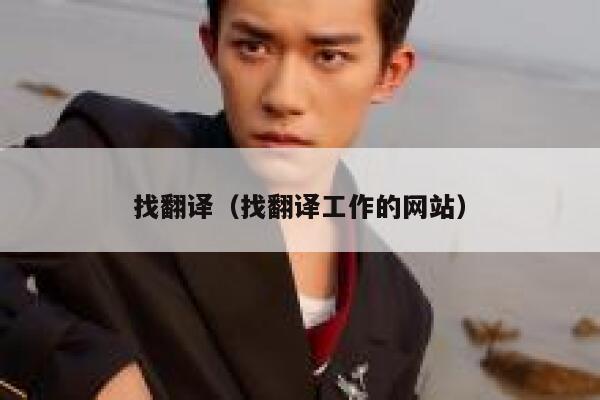 找翻译(找翻译工作的网站) 第1张 找翻译(找翻译工作的网站) 第1张