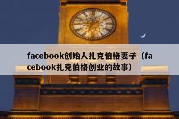 facebook创始人扎克伯格妻子(facebook扎克伯格创业的故事) 第1张 facebook创始人扎克伯格妻子(facebook扎克伯格创业的故事) 第1张