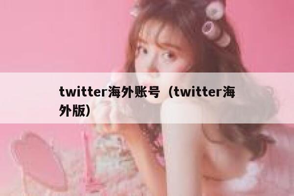twitter海外账号(twitter海外版) 第1张 twitter海外账号(twitter海外版) 第1张