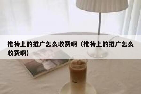 推特上的推广怎么收费啊(推特上的推广怎么收费啊) 第1张 推特上的推广怎么收费啊(推特上的推广怎么收费啊) 第1张