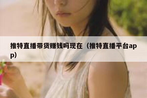 推特直播带货赚钱吗现在(推特直播平台app) 第1张 推特直播带货赚钱吗现在(推特直播平台app) 第1张