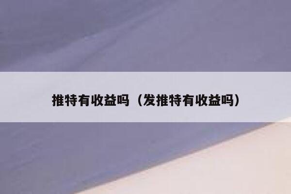推特有收益吗（发推特有收益吗） 第1张