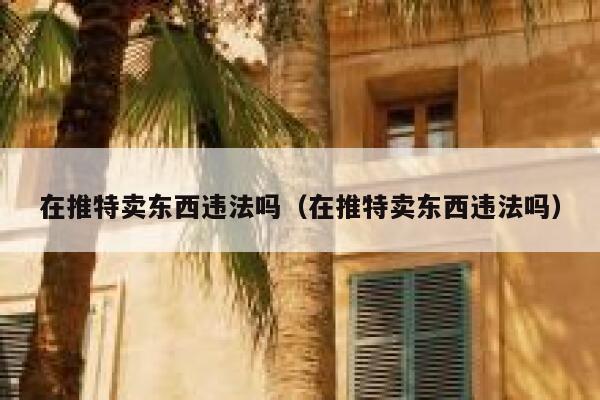 在推特卖东西违法吗（在推特卖东西违法吗） 第1张