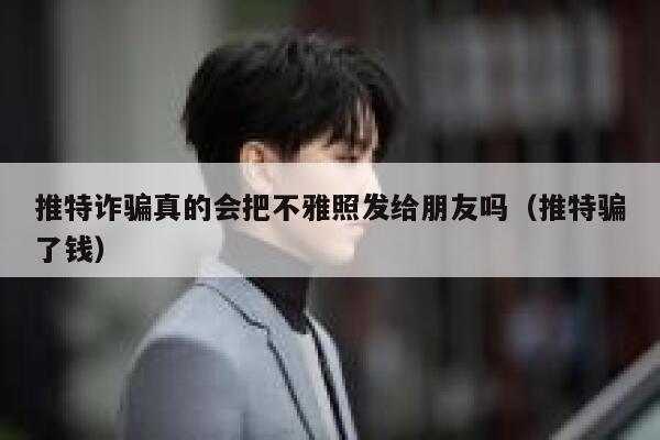 推特诈骗真的会把不雅照发给朋友吗（推特骗了钱） 第1张