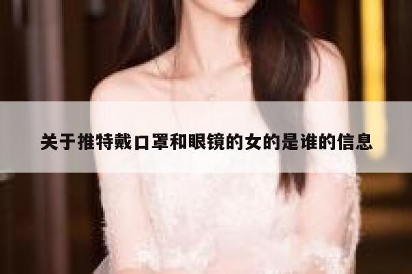 关于推特戴口罩和眼镜的女的是谁的信息 第1张 关于推特戴口罩和眼镜的女的是谁的信息 第1张