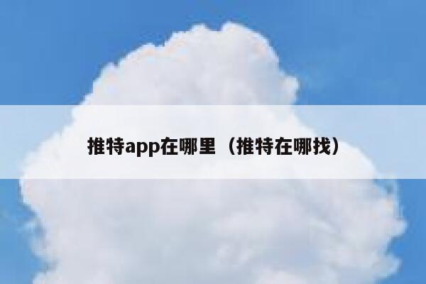 推特app在哪里(推特在哪找) 第1张 推特app在哪里(推特在哪找) 第1张