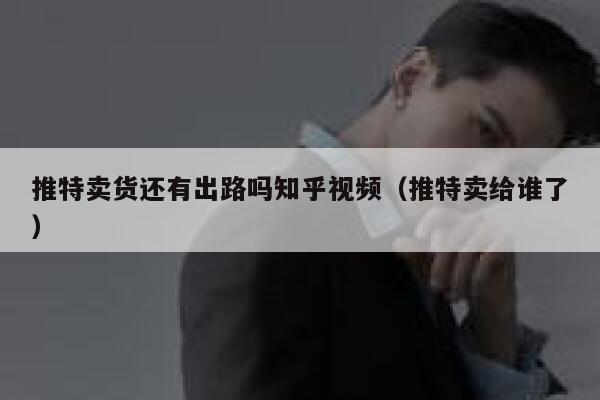 推特卖货还有出路吗知乎视频(推特卖给谁了) 第1张 推特卖货还有出路吗知乎视频(推特卖给谁了) 第1张