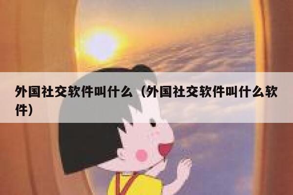 外国社交软件叫什么(外国社交软件叫什么软件) 第1张 外国社交软件叫什么(外国社交软件叫什么软件) 第1张
