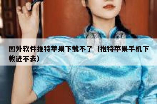 国外软件推特苹果下载不了（推特苹果手机下载进不去） 第1张