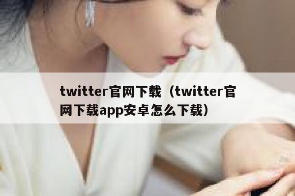 twitter官网下载（twitter官网下载app安卓怎么下载） 第1张