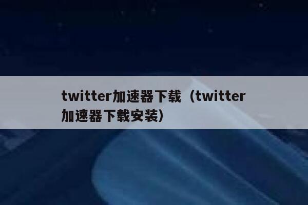 twitter加速器下载（twitter加速器下载安装） 第1张