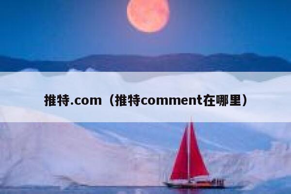 推特.com（推特comment在哪里） 第1张