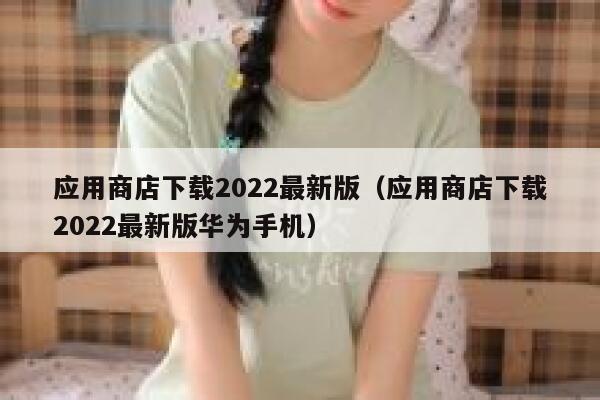 应用商店下载2022最新版（应用商店下载2022最新版华为手机） 第1张
