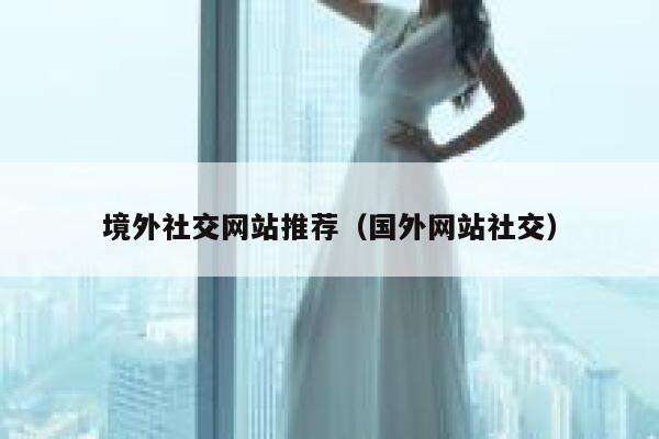 境外社交网站推荐(国外网站社交) 第1张 境外社交网站推荐(国外网站社交) 第1张