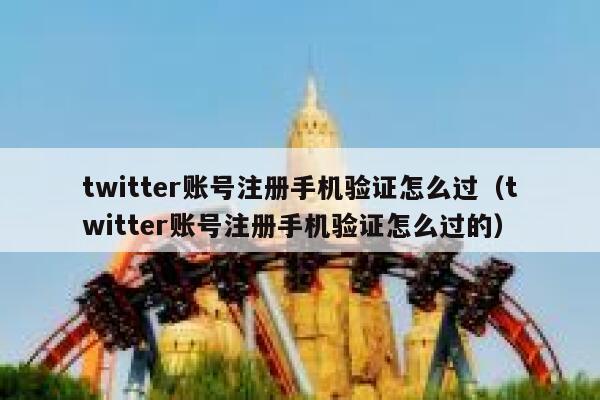 twitter账号注册手机验证怎么过(twitter账号注册手机验证怎么过的) 第1张 twitter账号注册手机验证怎么过(twitter账号注册手机验证怎么过的) 第1张