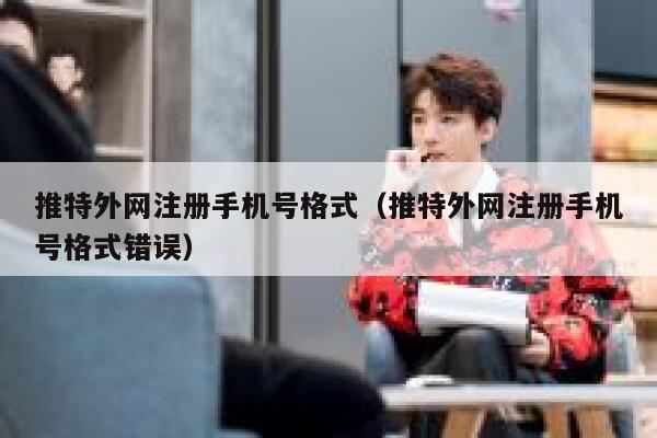 推特外网注册手机号格式(推特外网注册手机号格式错误) 第1张 推特外网注册手机号格式(推特外网注册手机号格式错误) 第1张