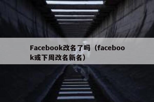 Facebook改名了吗(facebook或下周改名新名) 第1张 Facebook改名了吗(facebook或下周改名新名) 第1张