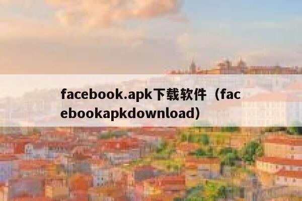 facebook.apk下载软件（facebookapkdownload） 第1张