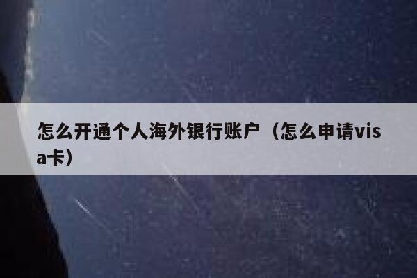 怎么开通个人海外银行账户（怎么申请visa卡） 第1张
