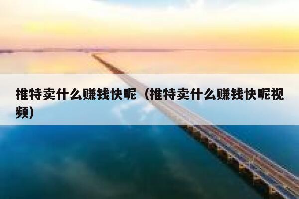推特卖什么赚钱快呢(推特卖什么赚钱快呢视频) 第1张 推特卖什么赚钱快呢(推特卖什么赚钱快呢视频) 第1张