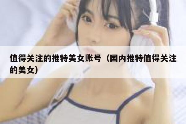 值得关注的推特美女账号（国内推特值得关注的美女） 第1张