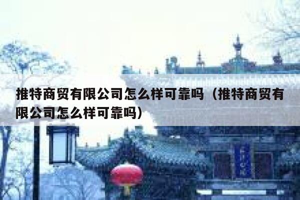 推特商贸有限公司怎么样可靠吗（推特商贸有限公司怎么样可靠吗） 第1张