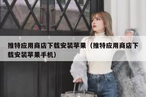 推特应用商店下载安装苹果（推特应用商店下载安装苹果手机） 第1张
