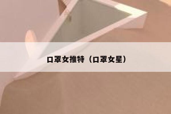 口罩女推特（口罩女星） 第1张