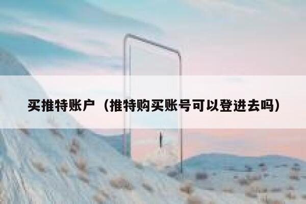 买推特账户(推特购买账号可以登进去吗) 第1张 买推特账户(推特购买账号可以登进去吗) 第1张