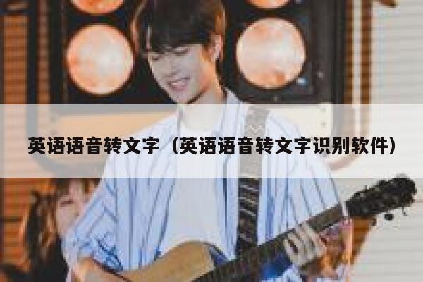 英语语音转文字(英语语音转文字识别软件) 第1张 英语语音转文字(英语语音转文字识别软件) 第1张