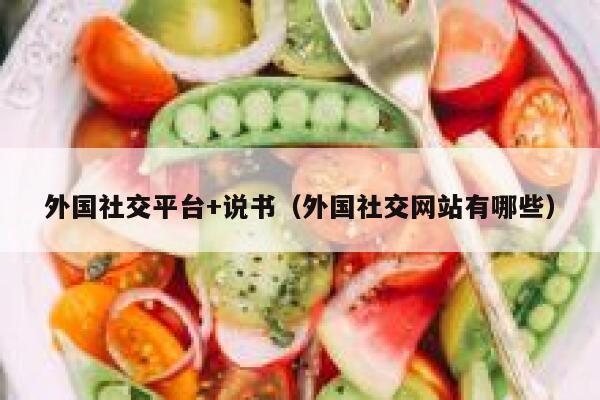 外国社交平台+说书(外国社交网站有哪些) 第1张 外国社交平台+说书(外国社交网站有哪些) 第1张
