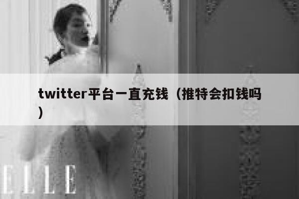 twitter平台一直充钱（推特会扣钱吗） 第1张