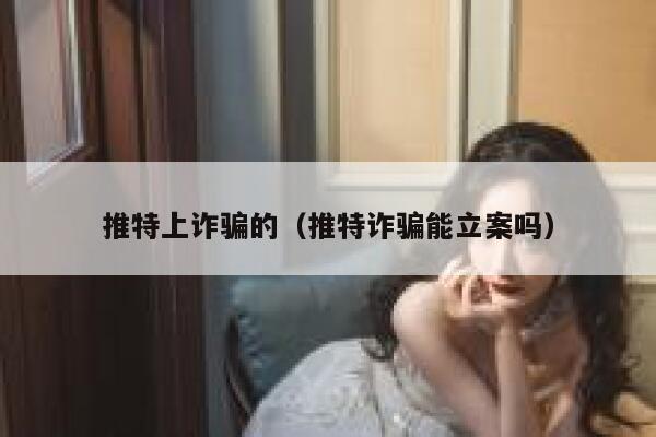 推特上诈骗的（推特诈骗能立案吗） 第1张
