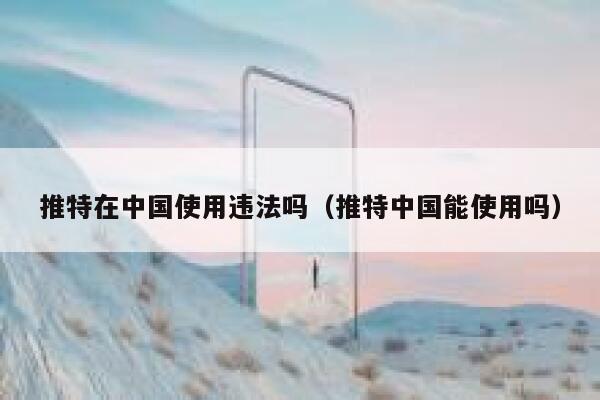 推特在中国使用违法吗（推特中国能使用吗） 第1张