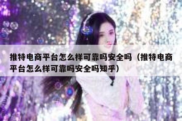 推特电商平台怎么样可靠吗安全吗（推特电商平台怎么样可靠吗安全吗知乎） 第1张