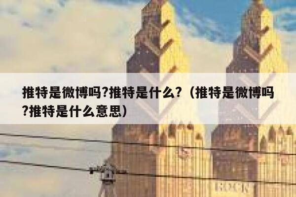 推特是微博吗?推特是什么?(推特是微博吗?推特是什么意思) 第1张 推特是微博吗?推特是什么?(推特是微博吗?推特是什么意思) 第1张