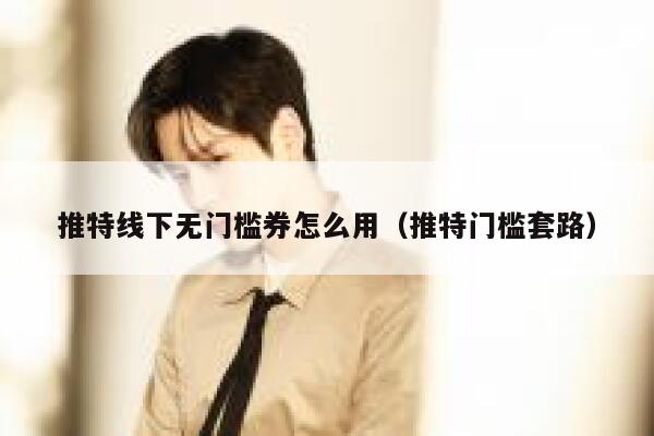 推特线下无门槛券怎么用(推特门槛套路) 第1张 推特线下无门槛券怎么用(推特门槛套路) 第1张