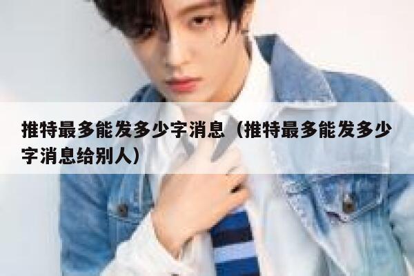 推特最多能发多少字消息(推特最多能发多少字消息给别人) 第1张 推特最多能发多少字消息(推特最多能发多少字消息给别人) 第1张