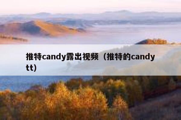 推特candy露出视频(推特的candytt) 第1张 推特candy露出视频(推特的candytt) 第1张