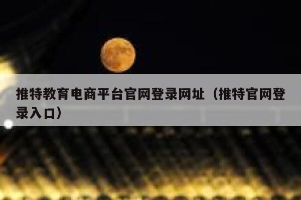 推特教育电商平台官网登录网址(推特官网登录入口) 第1张 推特教育电商平台官网登录网址(推特官网登录入口) 第1张