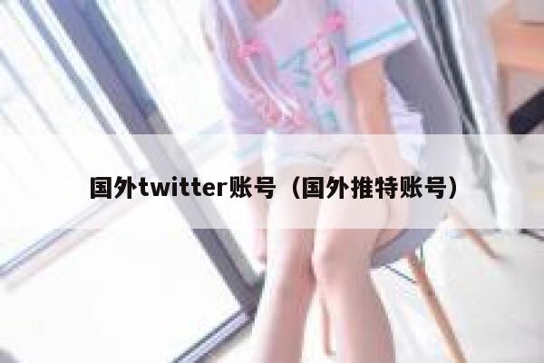 国外twitter账号（国外推特账号） 第1张