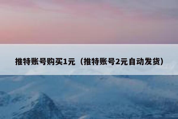 推特账号购买1元（推特账号2元自动发货） 第1张