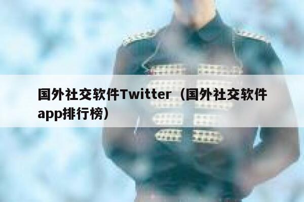 国外社交软件Twitter（国外社交软件app排行榜） 第1张