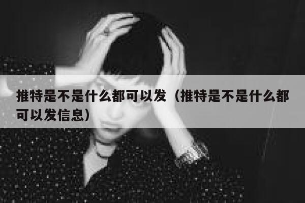 推特是不是什么都可以发（推特是不是什么都可以发信息） 第1张