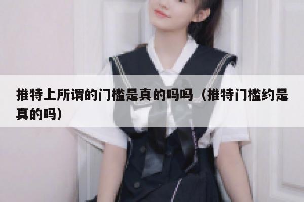 推特上所谓的门槛是真的吗吗（推特门槛约是真的吗） 第1张